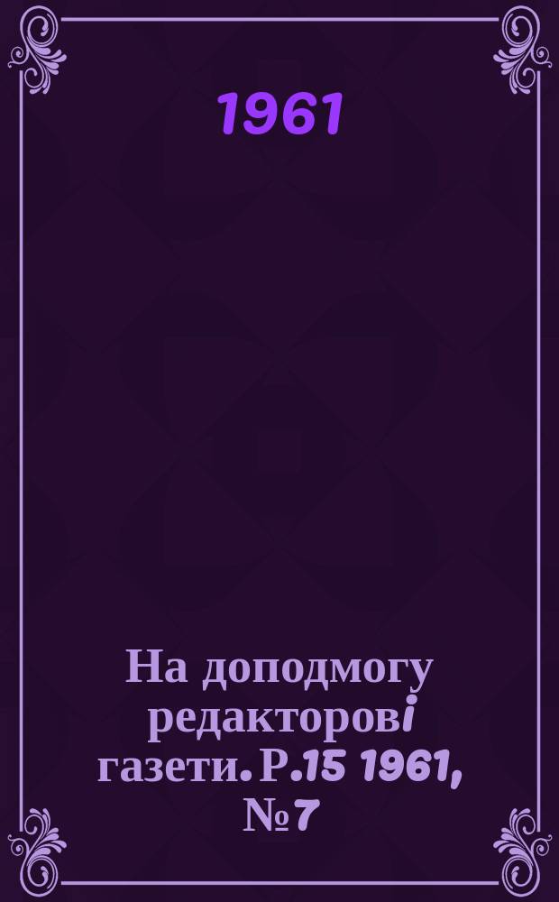 На доподмогу редакторовi газети. Р.15 1961, №7(147)