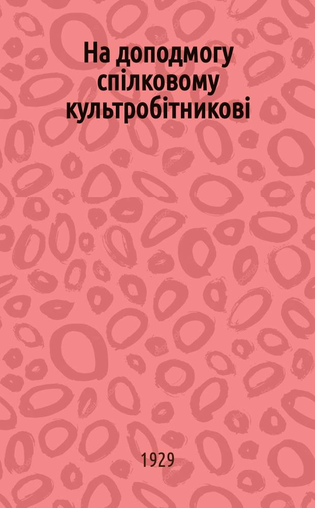 На доподмогу спiлковому культробiтниковi : Бюл. №7 : Грудень 1929 - сiчень 1930