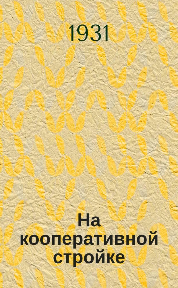 На кооперативной стройке : Орган Ленингр. потреб. кооперации