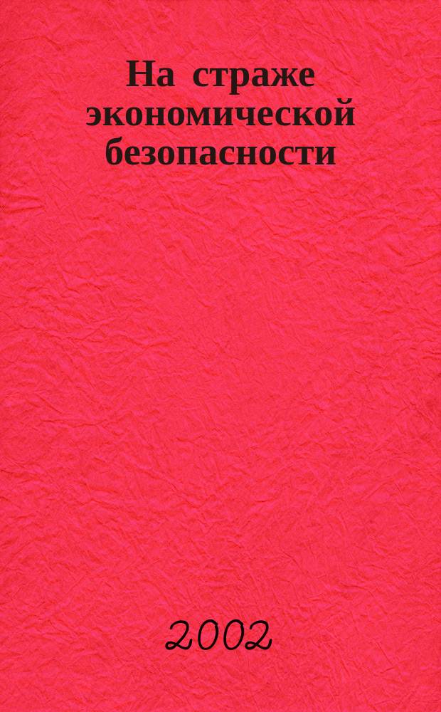 На страже экономической безопасности : Ежемес. журн. Фонда содействия развитию налоговых реформ по Урал. федер. округу. 2002, №1