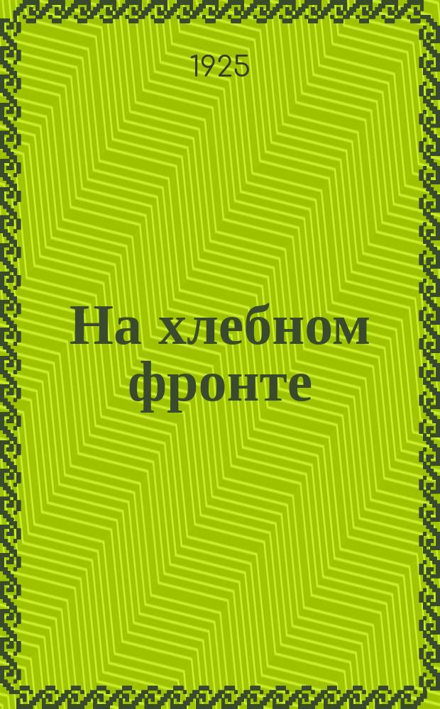 На хлебном фронте : Бюллетень Совета съездов биржевой торговли Союзхлеба и Хлебоцентра