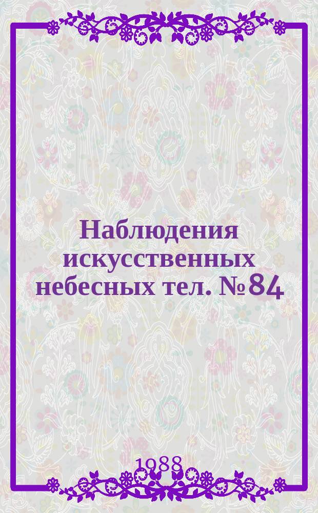 Наблюдения искусственных небесных тел. №84 : Проблемы физики верхней атмосферы и динамики искусственных спутников Земли