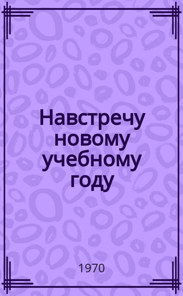 Навстречу новому учебному году : Книжная выставка Библиогр. новой пед. литературы и план выставки. [Вып.5] : 1970/1971