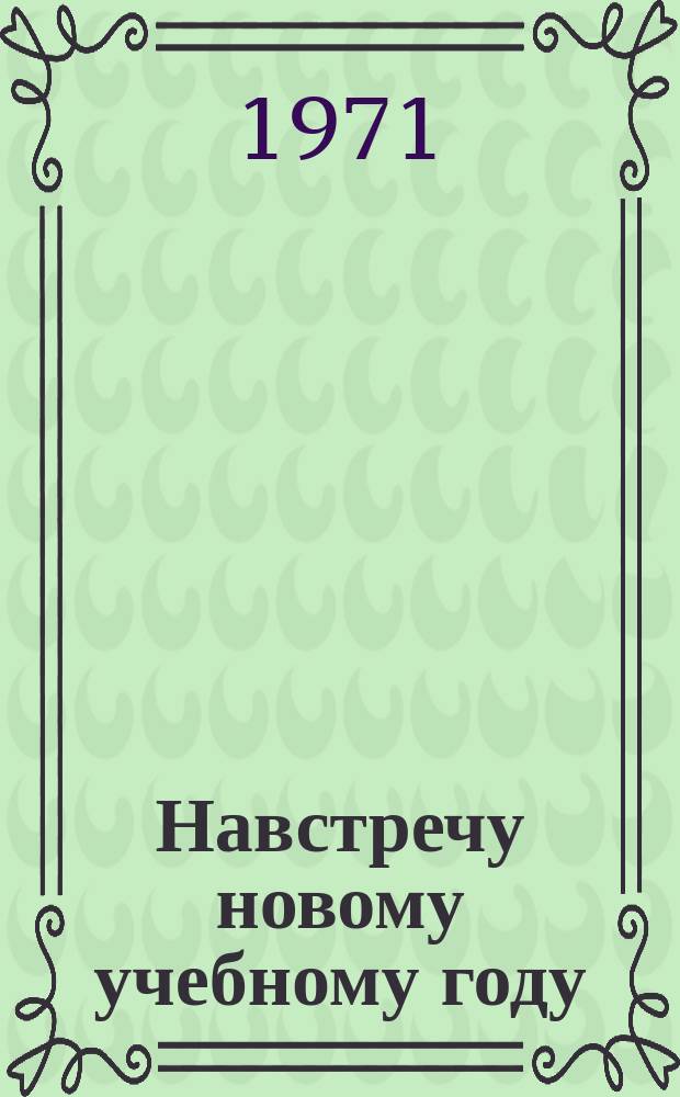 Навстречу новому учебному году : Книжная выставка Библиогр. новой пед. литературы и план выставки. Вып.6 : 1971/1972