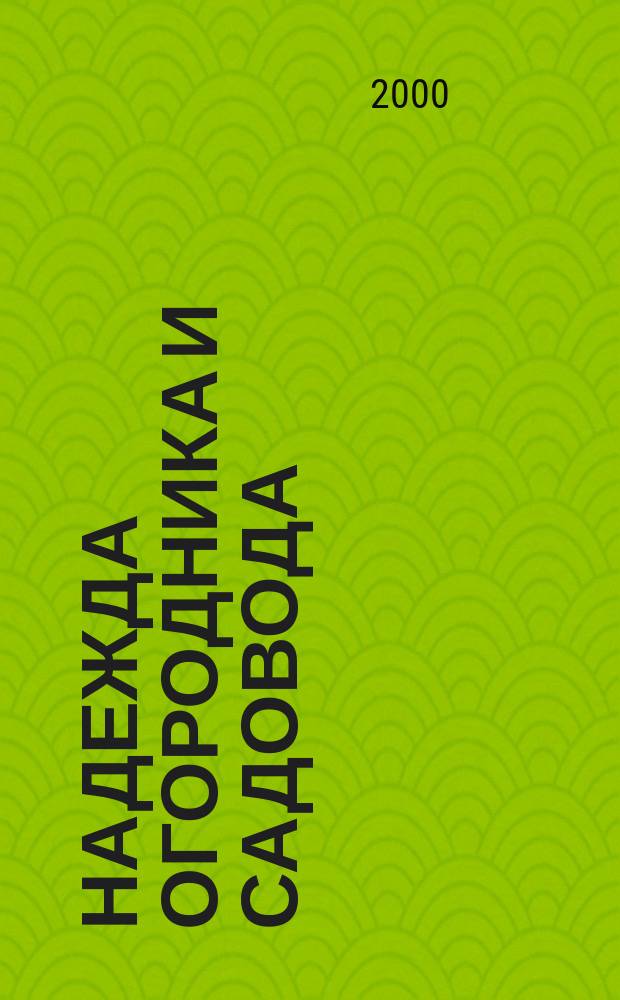 Надежда огородника и садовода : Журн. для Северо-Запада России. 2000, №21(37)