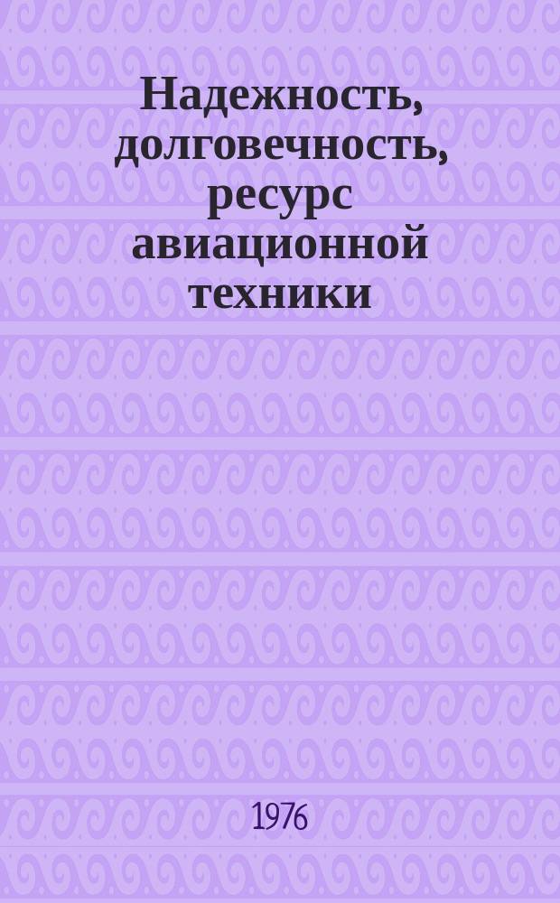 Надежность, долговечность, ресурс авиационной техники : Библиогр. информация