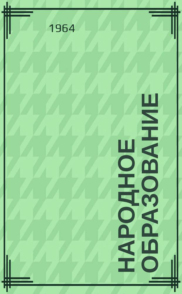 Народное образование : Ежемес. журн. Нар. ком. просвещения РСФСР. 1964, №6