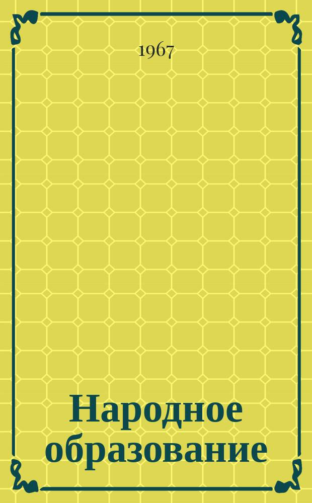 Народное образование : Ежемес. журн. Нар. ком. просвещения РСФСР. 1967, №4