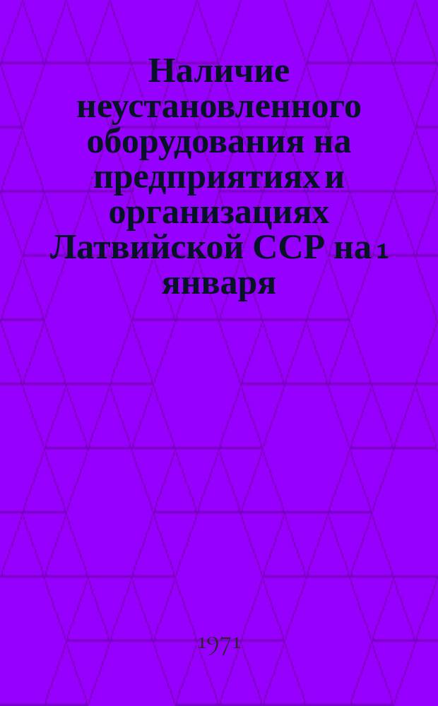Наличие неустановленного оборудования на предприятиях и организациях Латвийской ССР на 1 января