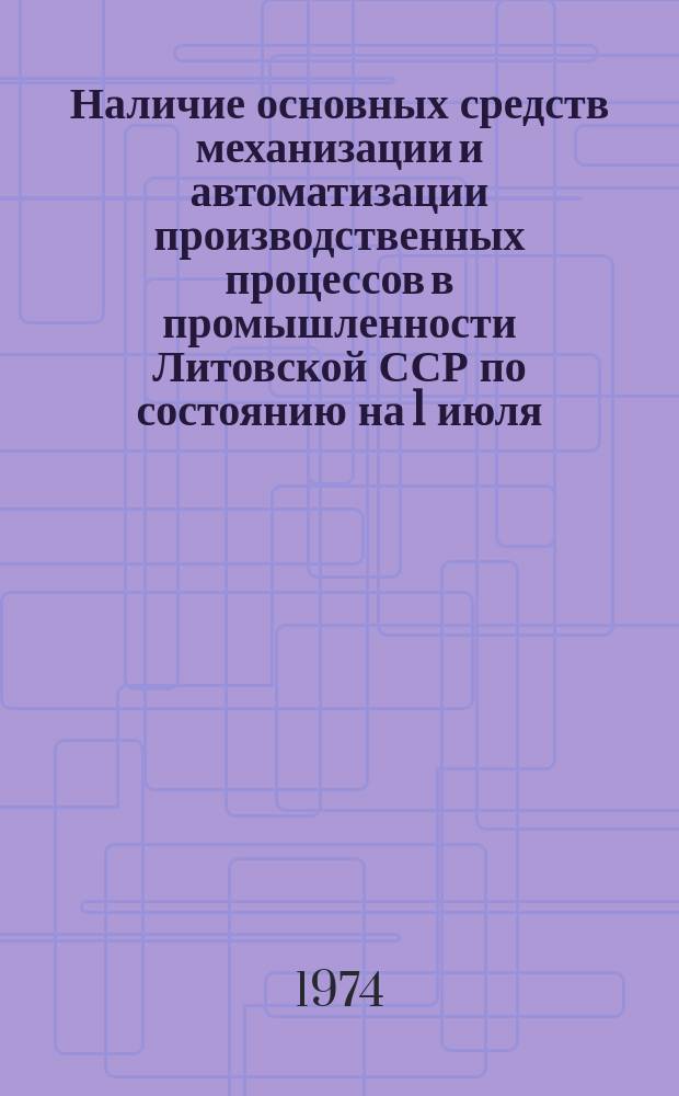 Наличие основных средств механизации и автоматизации производственных процессов в промышленности Литовской ССР по состоянию на 1 июля ..
