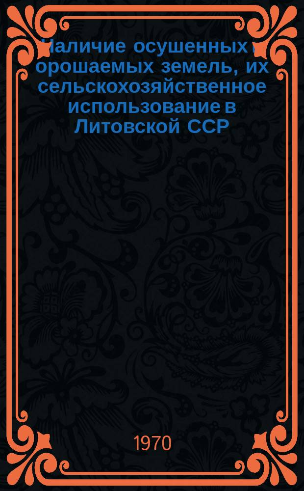 Наличие осушенных и орошаемых земель, их сельскохозяйственное использование в Литовской ССР