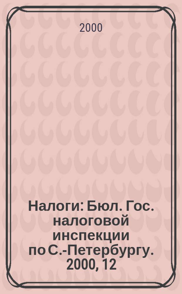 Налоги : Бюл. Гос. налоговой инспекции по С.-Петербургу. 2000, 12