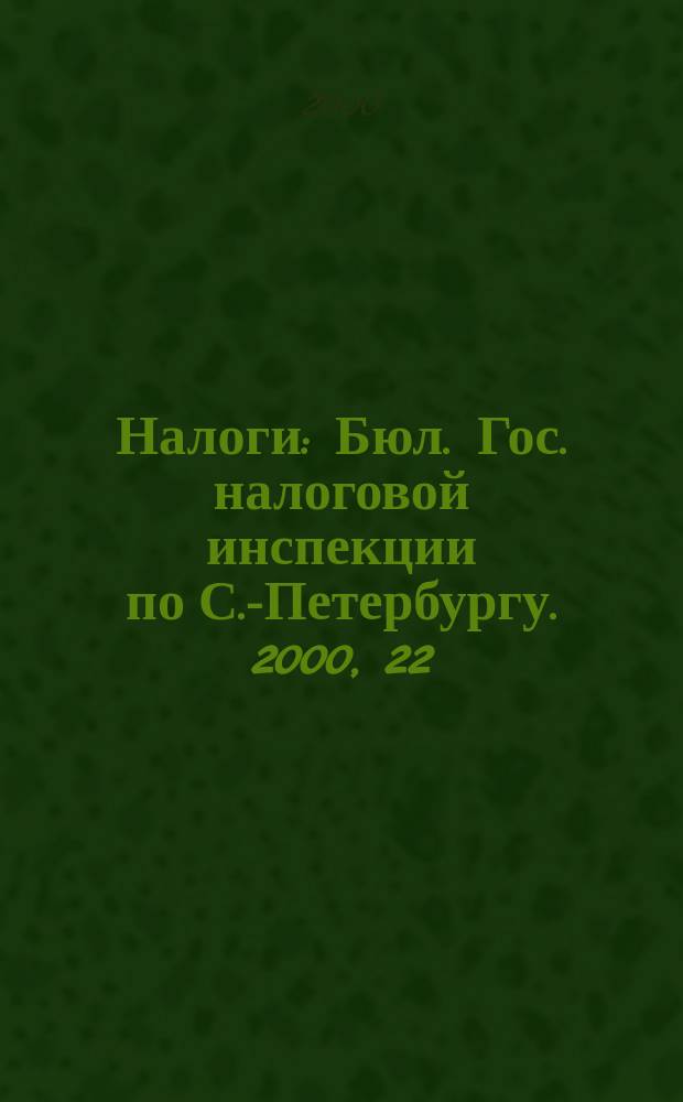 Налоги : Бюл. Гос. налоговой инспекции по С.-Петербургу. 2000, 22