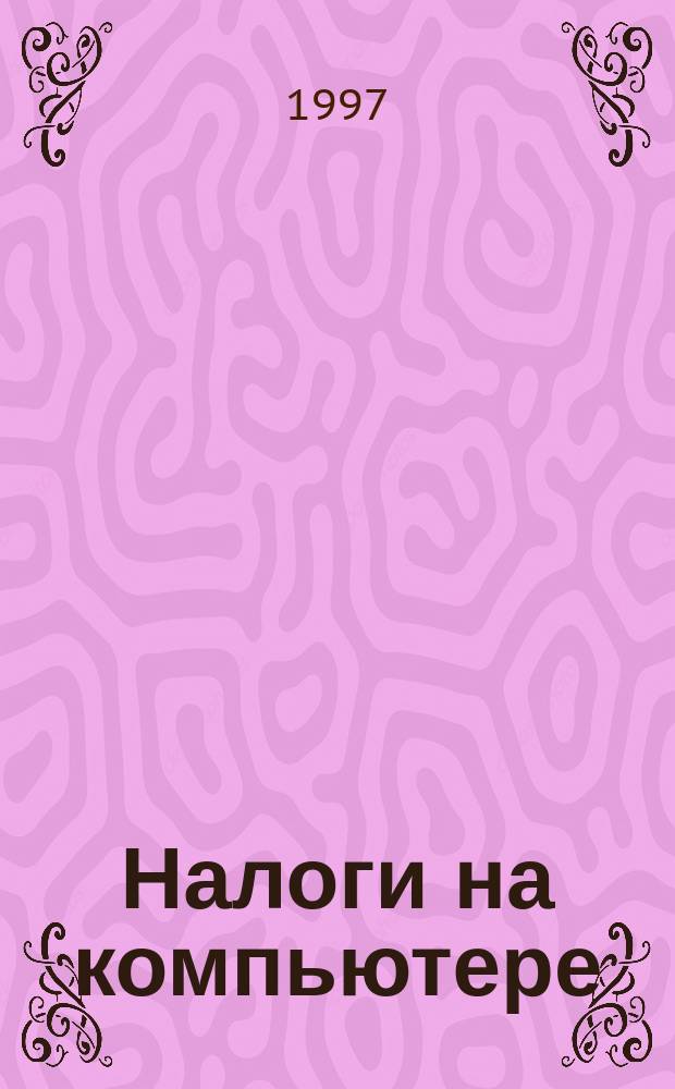 Налоги на компьютере : Директив., инструктив. и метод. материалы по налогообложению юрид. и физ. лиц. Оптимизация налогообложения юрид. и физ. лиц. Компьютеризация расчетов : Ежекварт. журн