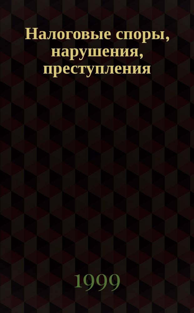 Налоговые споры, нарушения, преступления : Науч.-информ. журн