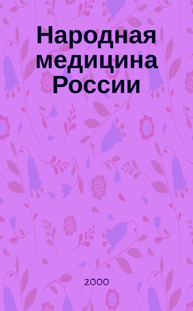 Народная медицина России: теория и практика : Журн. 2000, 6