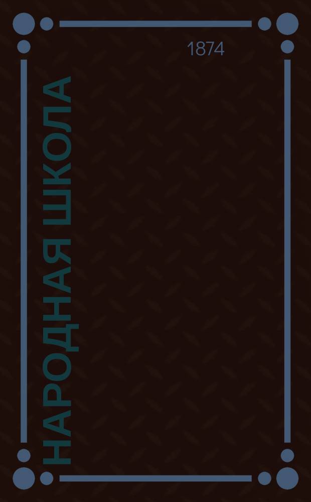 Народная школа : Пед. журн. Г.6 1874, №4