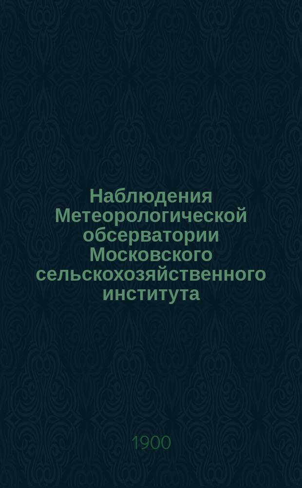 Наблюдения Метеорологической обсерватории Московского сельскохозяйственного института. 1900, окт./дек.