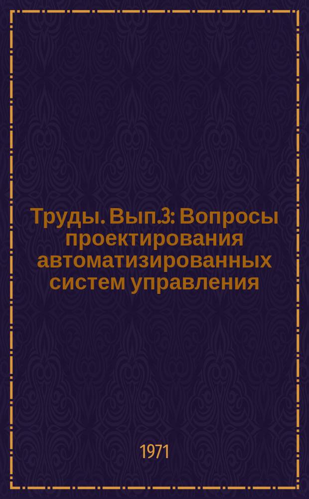 Труды. Вып.3 : Вопросы проектирования автоматизированных систем управления