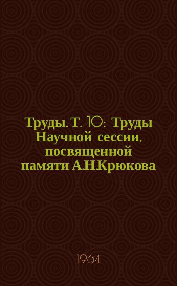 Труды. Т.[10] : Труды Научной сессии, посвященной памяти А.Н.Крюкова