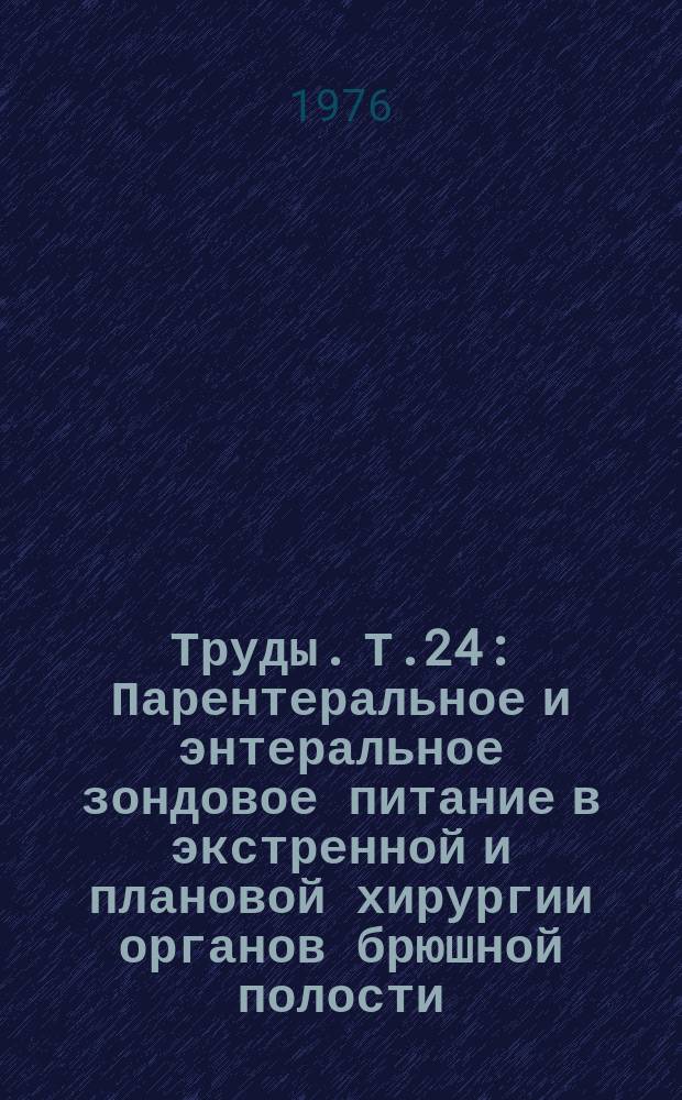 Труды. Т.24 : Парентеральное и энтеральное зондовое питание в экстренной и плановой хирургии органов брюшной полости