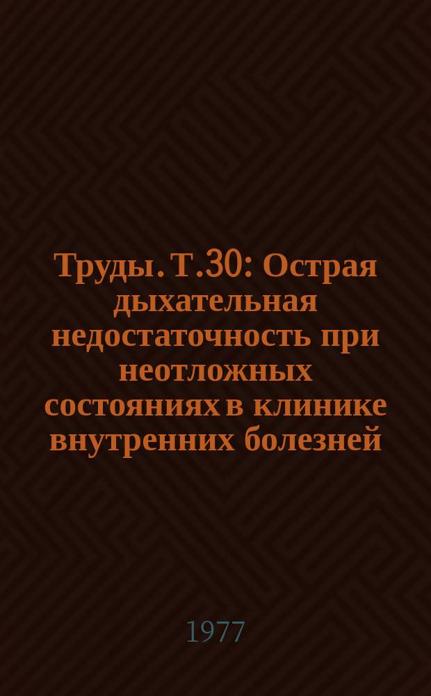 Труды. Т.30 : Острая дыхательная недостаточность при неотложных состояниях в клинике внутренних болезней