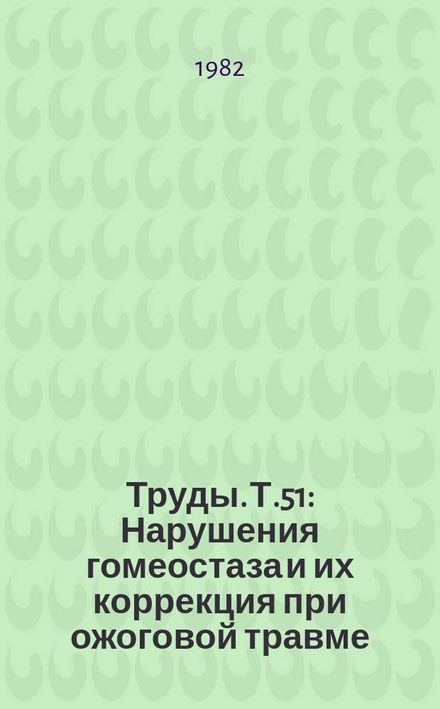 Труды. Т.51 : Нарушения гомеостаза и их коррекция при ожоговой травме