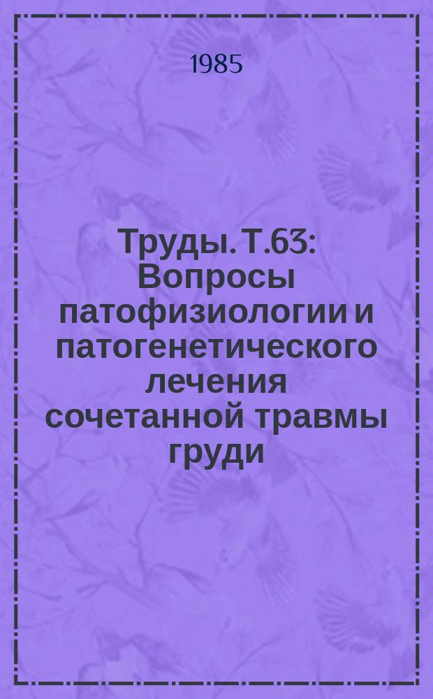 Труды. Т.63 : Вопросы патофизиологии и патогенетического лечения сочетанной травмы груди