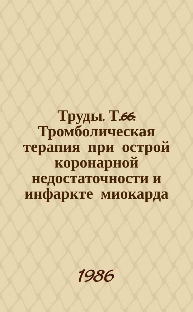 Труды. Т.66 : Тромболическая терапия при острой коронарной недостаточности и инфаркте миокарда