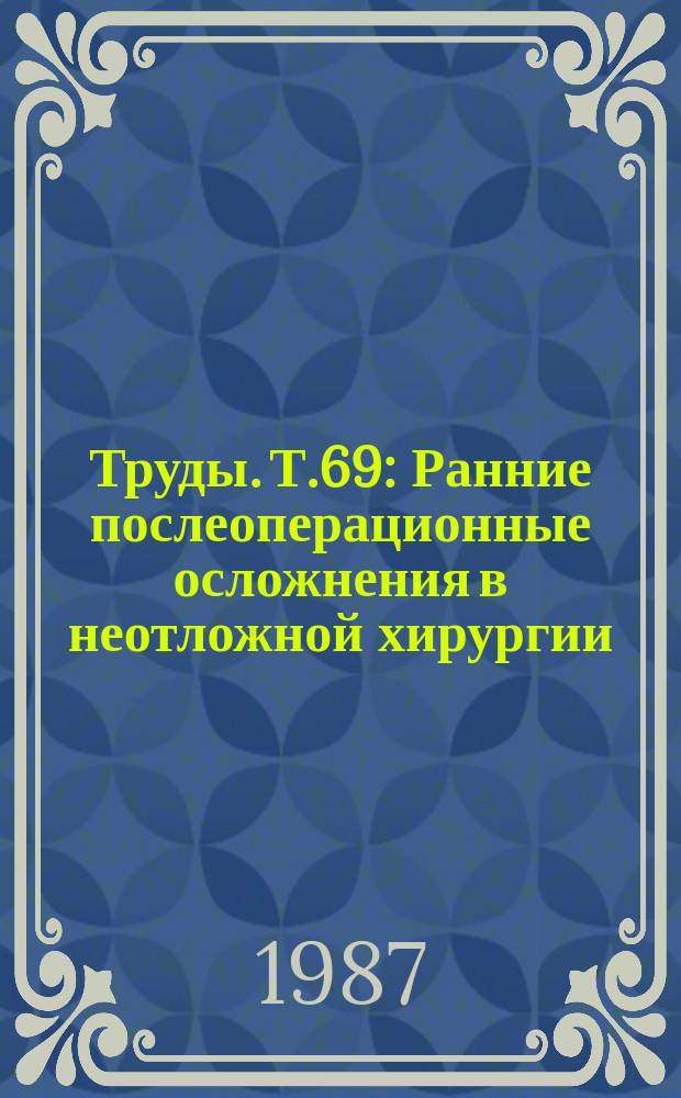 Труды. Т.69 : Ранние послеоперационные осложнения в неотложной хирургии