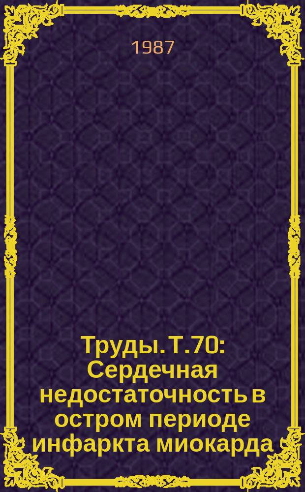 Труды. Т.70 : Сердечная недостаточность в остром периоде инфаркта миокарда