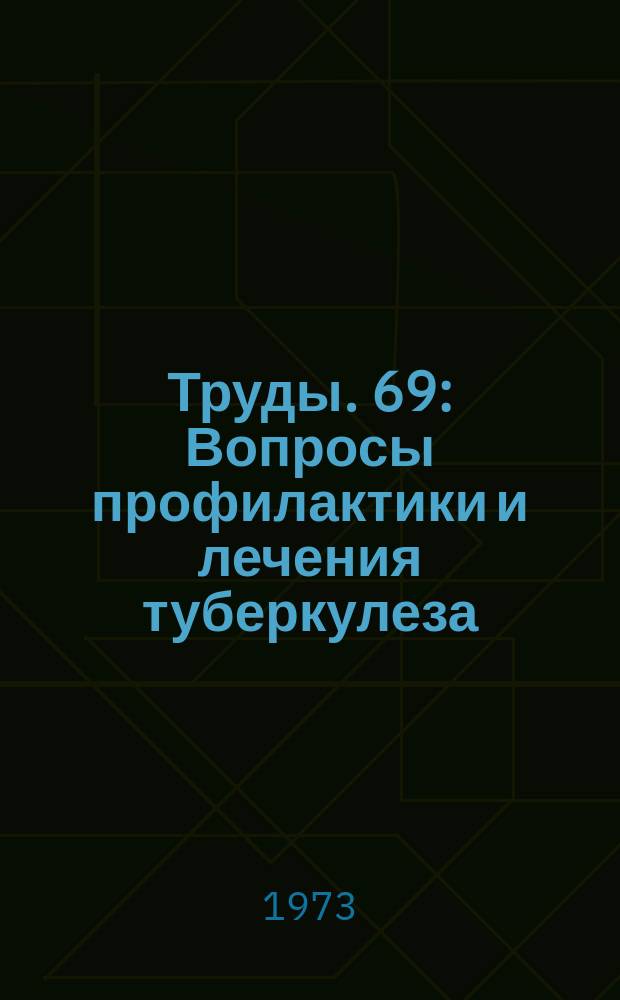 Труды. 69 : Вопросы профилактики и лечения туберкулеза