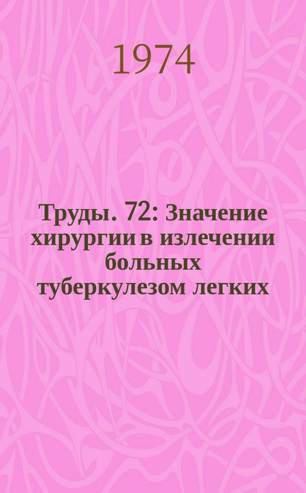 Труды. 72 : Значение хирургии в излечении больных туберкулезом легких