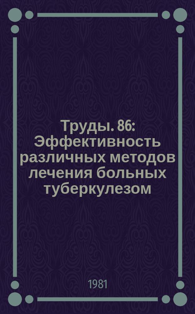Труды. 86 : Эффективность различных методов лечения больных туберкулезом