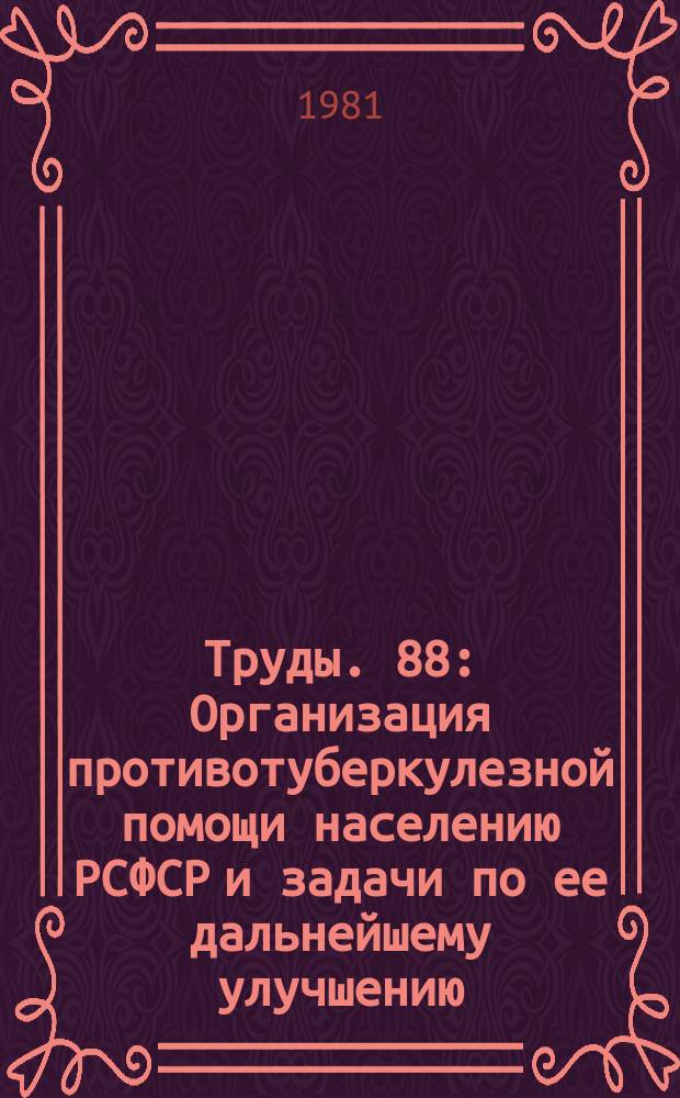 Труды. 88 : Организация противотуберкулезной помощи населению РСФСР и задачи по ее дальнейшему улучшению