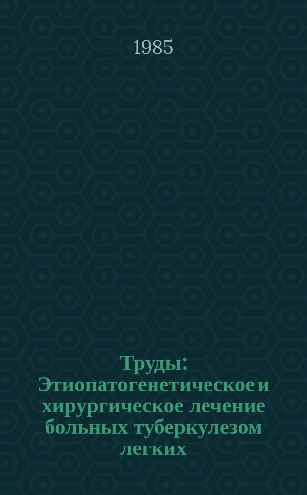 Труды : Этиопатогенетическое и хирургическое лечение больных туберкулезом легких