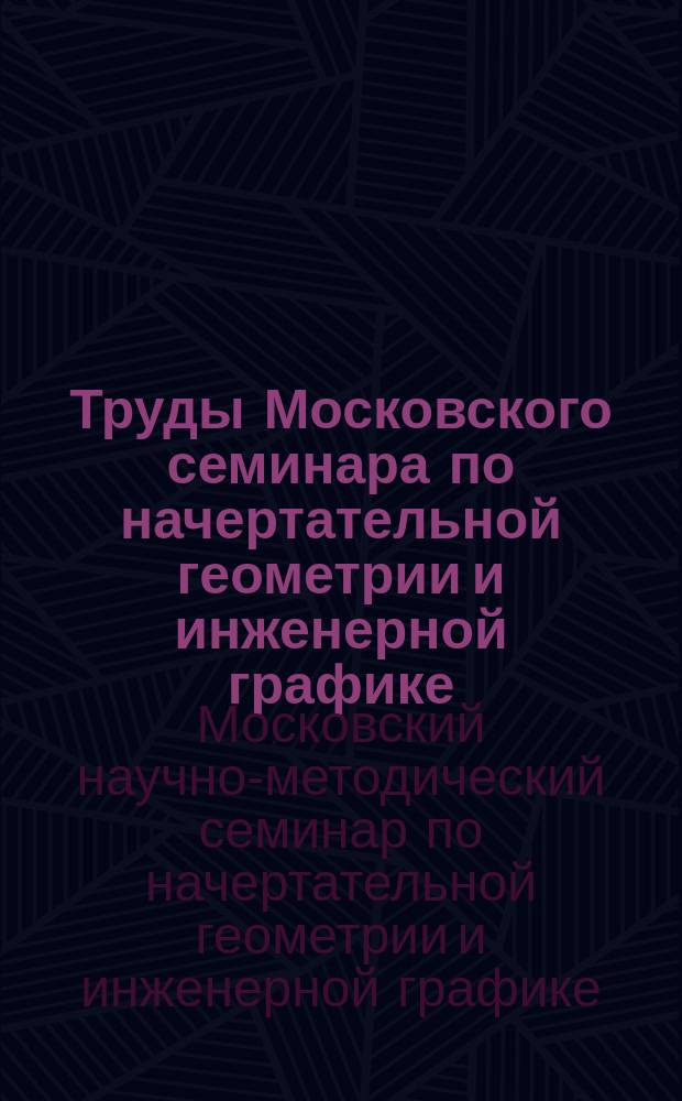 Труды Московского семинара по начертательной геометрии и инженерной графике
