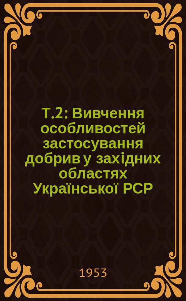 Т.2 : Вивчення особливостей застосування добрив у захiдних областях Української РСР