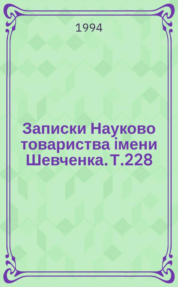 Записки Науково товариства iмени Шевченка. Т.228 : (Праци Iсторично-фiлософської секцiї)