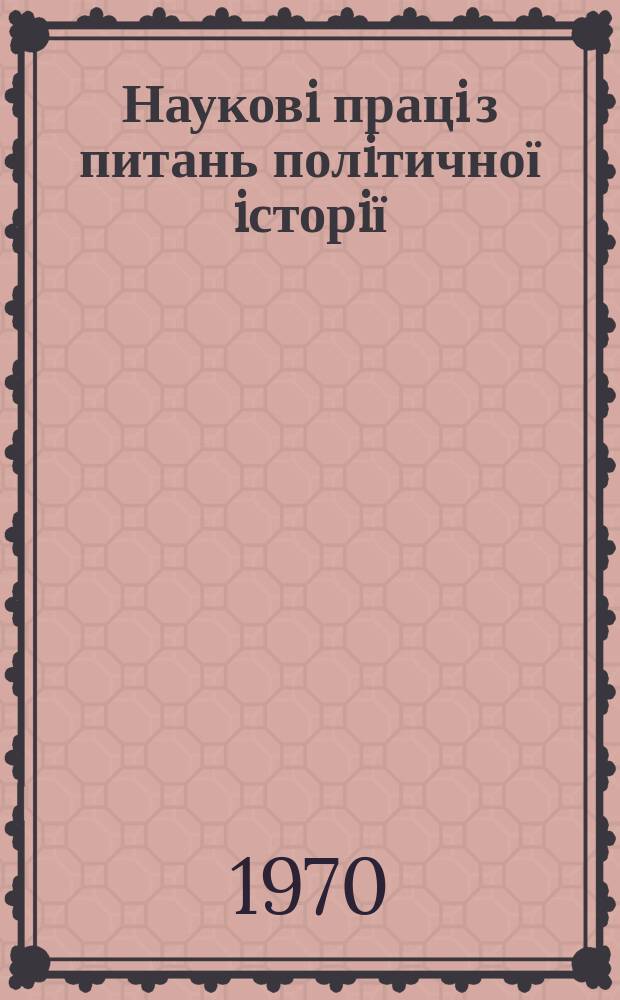 Науковi працi з питань полiтичної iсторiї : Респ. мiжвiд. наук. зб. Вип.38 : З досвiду органiзаторської та iдейно-полiтичної роботи партiйних органiзацiй України в перiод будiвництва комунiзму