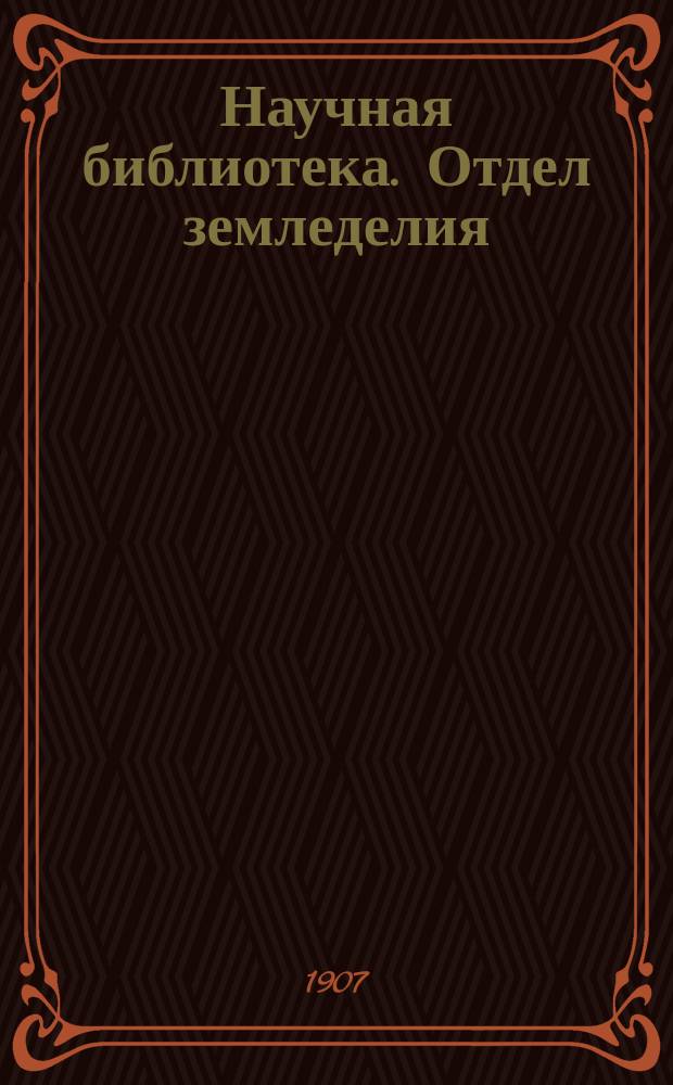 Научная библиотека. Отдел земледелия : Роскошное попул.-науч. ежемес. издание