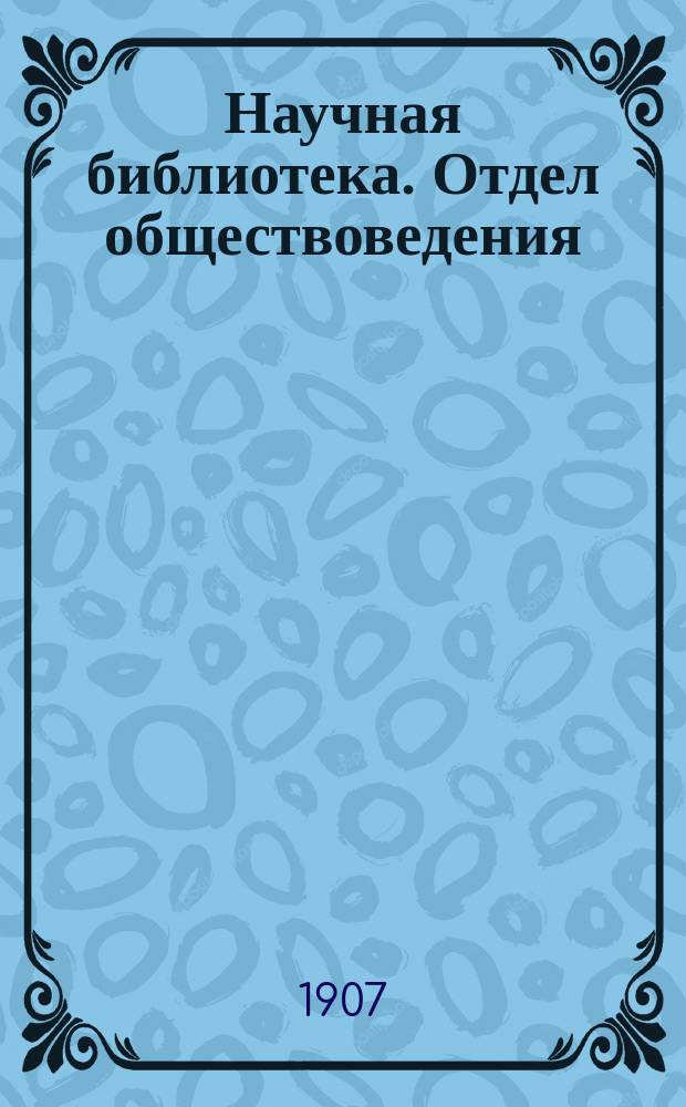 Научная библиотека. Отдел обществоведения : Роскошное попул.-науч. ежемес. издание
