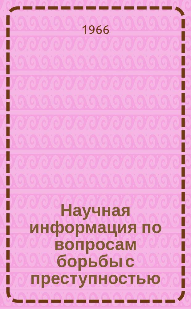 Научная информация по вопросам борьбы с преступностью : Информ. письмо. №4(21) : Отчет Всесоюзного института по изучению причин и разработке мер предупреждения преступности о выполнении научных исследований за 1965 год