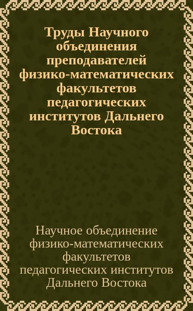 Труды Научного объединения преподавателей физико-математических факультетов педагогических институтов Дальнего Востока