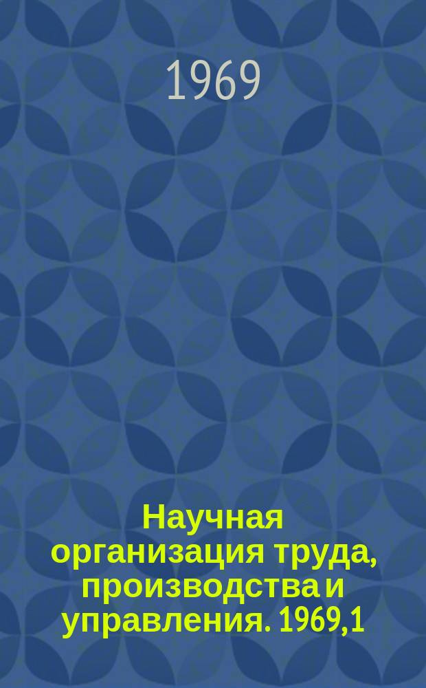 Научная организация труда, производства и управления. 1969, 1 : Опыт работы заводов по системе бездефектного изготовления продукции