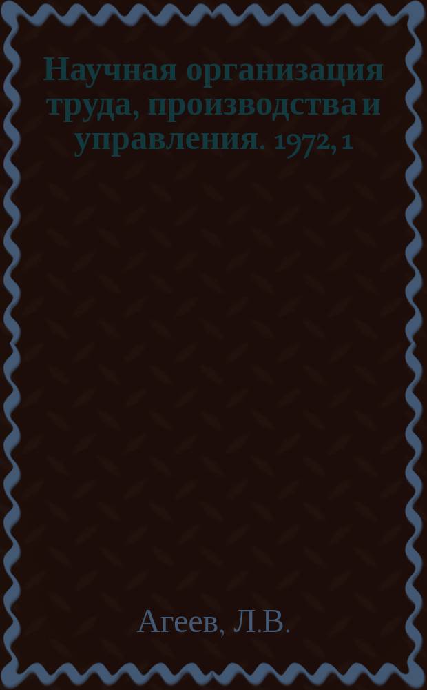 Научная организация труда, производства и управления. 1972, 1 : Количественная оценка и планирование уровня организации труда рабочих на предприятиях машиностроения