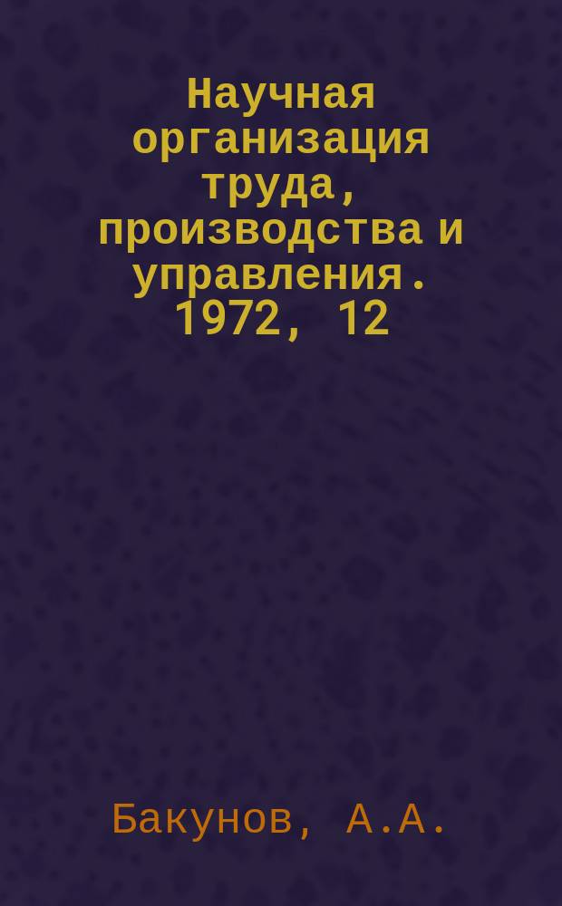 Научная организация труда, производства и управления. 1972, 12 : Совершенствование организации рабочих мест инженерно-технических работников и служащих