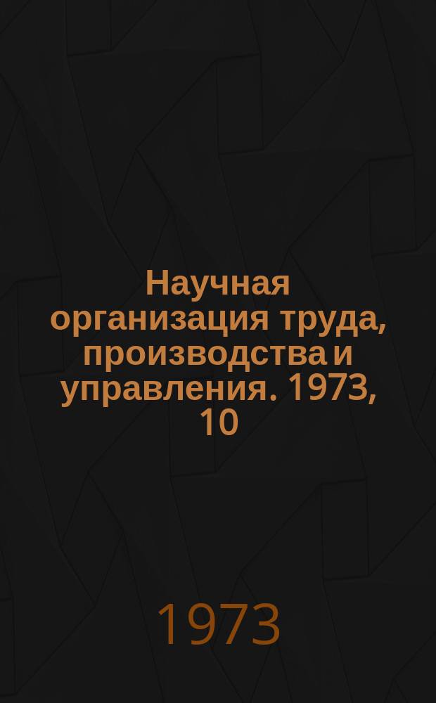 Научная организация труда, производства и управления. 1973, 10 : Улучшение условий труда на предприятиях