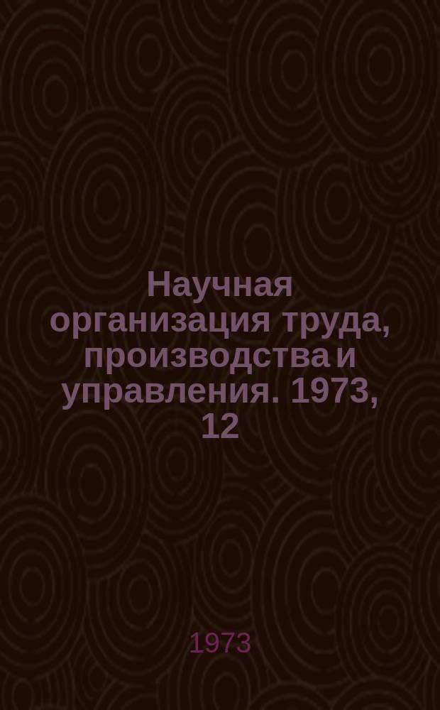 Научная организация труда, производства и управления. 1973, 12 : Планирование и экономическое стимулирование научно-исследовательских и опытно-конструкторских работ