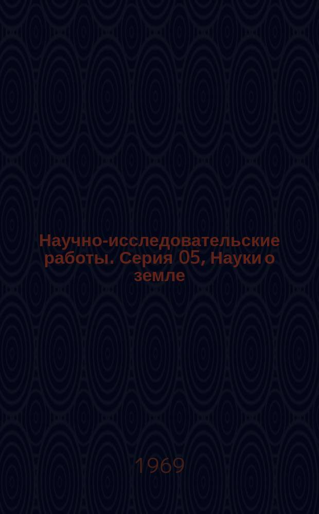 Научно-исследовательские работы. Серия 05, Науки о земле : Бюллетень регистрации